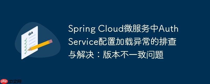 Spring Cloud微服務中Auth Service配置加載異常的排查與解決：版本不一致問題-小浪學習網