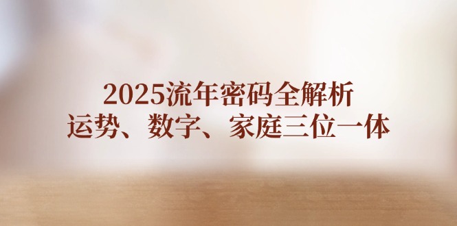 （14466期）2025流年密碼全解析，運勢、數字、家庭三位一體-小浪學習網