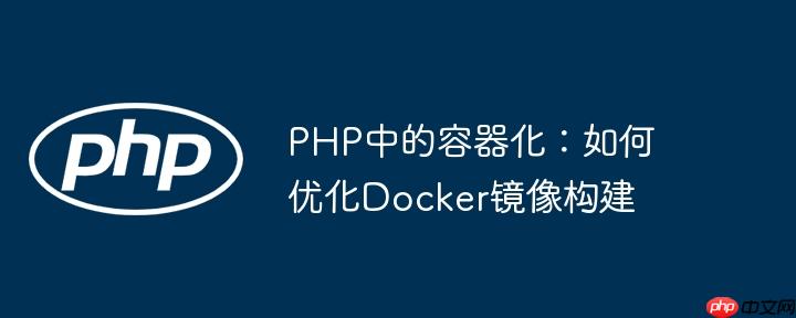 PHP中的容器化：如何優化Docker鏡像構建