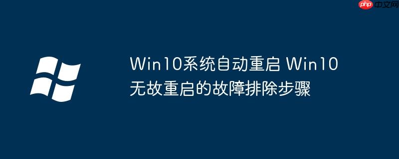 Win10系統(tǒng)自動(dòng)重啟 Win10無(wú)故重啟的故障排除步驟