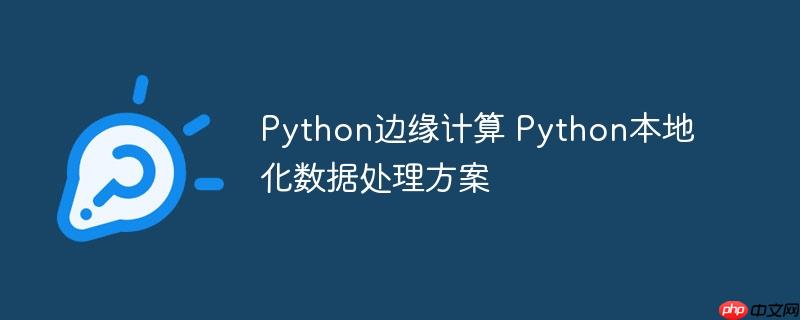 Python邊緣計算 Python本地化數據處理方案-小浪學習網
