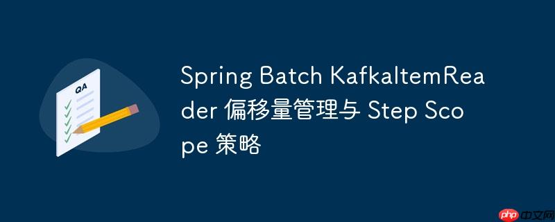 Spring Batch KafkaItemReader 偏移量管理與 Step Scope 策略-小浪學習網