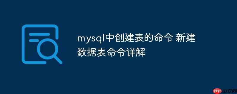 mysql中創(chuàng)建表的命令 新建數(shù)據(jù)表命令詳解-小浪學(xué)習(xí)網(wǎng)