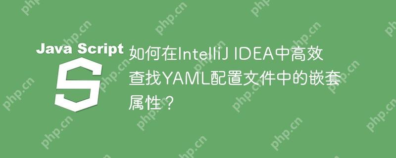 如何在IntelliJ IDEA中高效查找YAML配置文件中的嵌套屬性？-小浪學習網