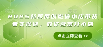 2025新版原創(chuàng)微信小店帶貨者實操課，教你微信開小店-小浪學習網(wǎng)
