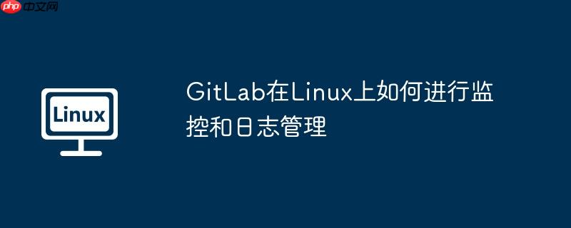 GitLab在Linux上如何進行監控和日志管理-小浪學習網