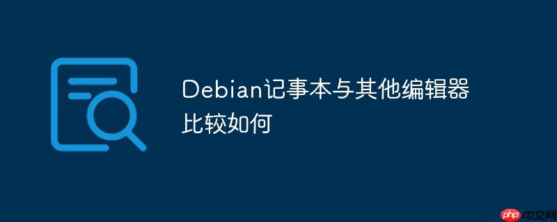 Debian記事本與其他編輯器比較如何-小浪學習網