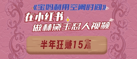 寶媽利用空閑時間，小紅書做林黛玉在線懟人視頻，快速漲粉，實現賬號變現-小浪學習網