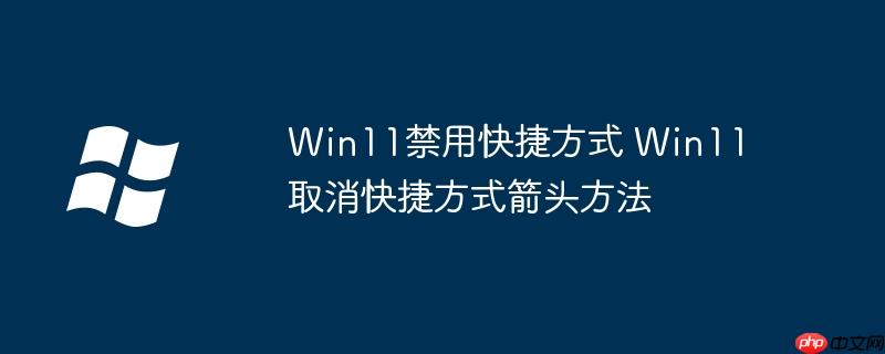Win11禁用快捷方式 Win11取消快捷方式箭頭方法