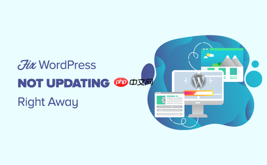 如何修復 WordPress 網站不立即更新的問題