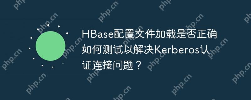 HBase配置文件加載是否正確如何測試以解決Kerberos認證連接問題？-小浪學習網(wǎng)