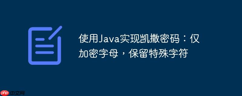 使用Java實現凱撒密碼：僅加密字母，保留特殊字符-小浪學習網