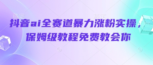 抖音ai全賽道暴力漲粉實操，保姆級教程免費教會你-小浪學習網
