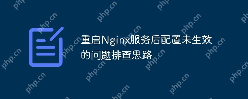 重啟Nginx服務后配置未生效的問題排查思路-小浪學習網