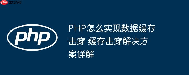 PHP怎么實現數據緩存擊穿 緩存擊穿解決方案詳解
