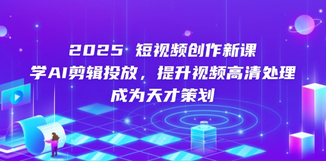（14428期）2025短視頻創作新課，學AI剪輯投放，提升視頻高清處理，成為天才策劃-小浪學習網