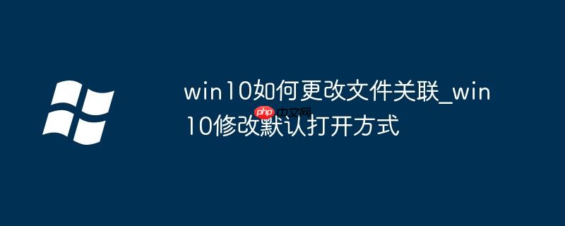 win10如何更改文件關(guān)聯(lián)_win10修改默認打開方式