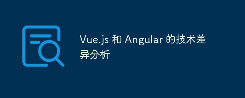 Vue.js 和 Angular 的技術差異分析-小浪學習網