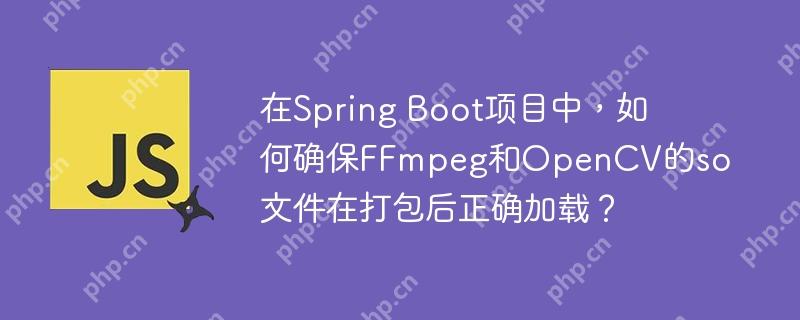 在Spring Boot項目中，如何確保FFmpeg和OpenCV的so文件在打包后正確加載？-小浪學習網