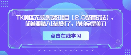 TK美區無貨源店群項目【2.0整套玩法】，閉著眼睛入場就對了，掙的全是美刀-小浪學習網