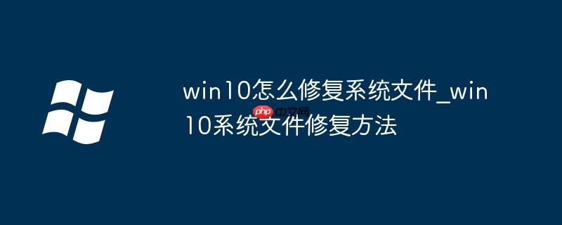 win10怎么修復系統文件_win10系統文件修復方法