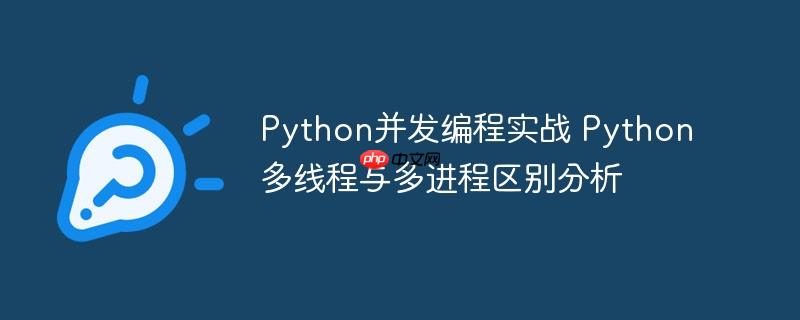 Python并發(fā)編程實戰(zhàn) Python多線程與多進程區(qū)別分析-小浪學習網