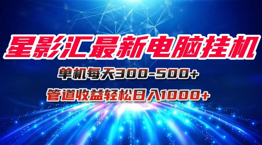 星影匯最新電腦掛機(jī)單機(jī)每天300+團(tuán)隊(duì)管道收益輕松日入1000+-小浪學(xué)習(xí)網(wǎng)