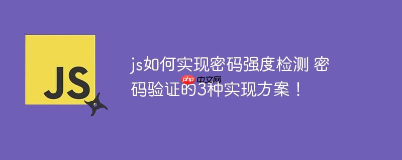 js如何實現密碼強度檢測 密碼驗證的3種實現方案！