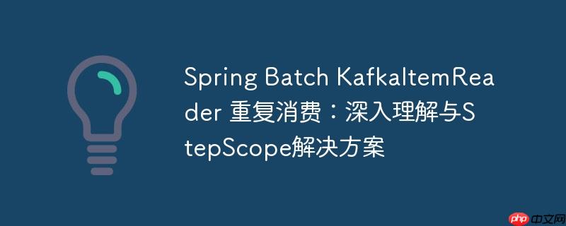 Spring Batch KafkaItemReader 重復消費：深入理解與StepScope解決方案-小浪學習網