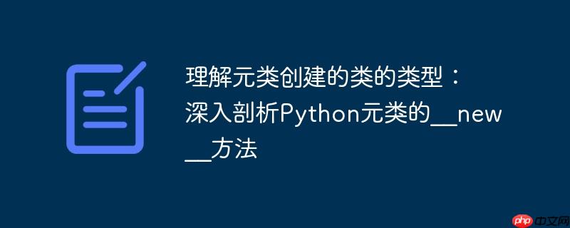 理解元類創建的類的類型：深入剖析Python元類的__new__方法-小浪學習網