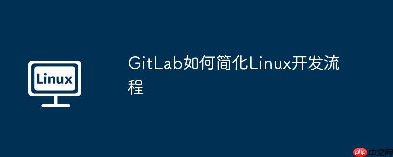 GitLab如何簡化Linux開發流程-小浪學習網