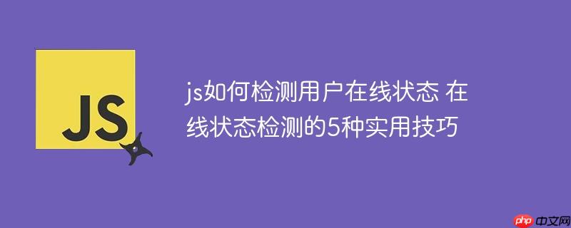 js如何檢測用戶在線狀態(tài) 在線狀態(tài)檢測的5種實用技巧