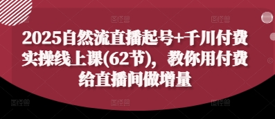 2025自然流直播起號+千川付費實操線上課(62節)，教你用付費給直播間做增量-小浪學習網