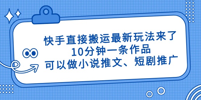 （14450期）快手直接搬運最新玩法來了，10分鐘一條作品，可以做小說推文、短劇推廣…-小浪學習網