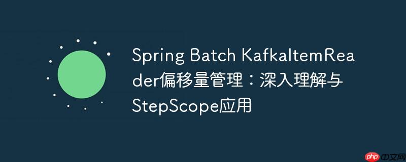 Spring Batch KafkaItemReader偏移量管理：深入理解與StepScope應用-小浪學習網