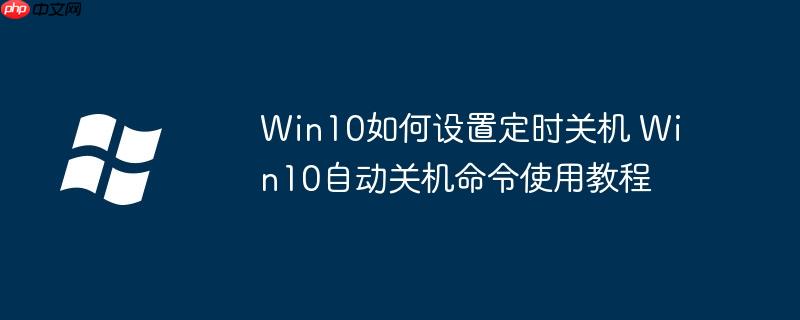 Win10如何設置定時關機 Win10自動關機命令使用教程