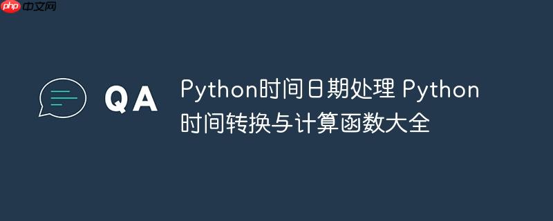 Python時間日期處理 Python時間轉換與計算函數大全-小浪學習網