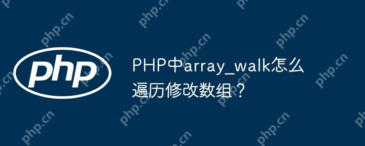 PHP中array_walk怎么遍歷修改數組？-小浪學習網