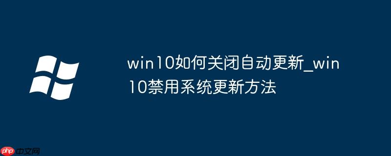win10如何關閉自動更新_win10禁用系統更新方法