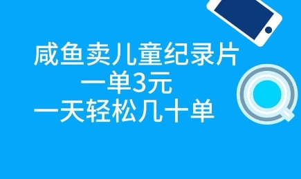 咸魚賣兒童紀錄片，一單3元，一天輕松幾十單-小浪學習網