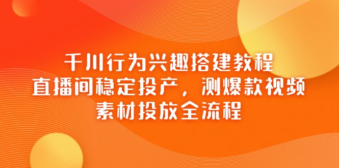 （14444期）千川行為興趣搭建教程，直播間穩(wěn)定投產(chǎn)，測爆款視頻，素材投放全流程-小浪學(xué)習(xí)網(wǎng)