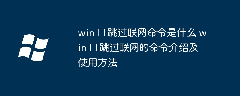 win11跳過聯網命令是什么 win11跳過聯網的命令介紹及使用方法-小浪學習網