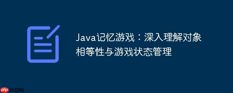 Java記憶游戲：深入理解對象相等性與游戲狀態管理-小浪學習網