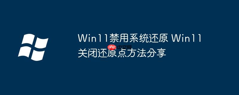 Win11禁用系統(tǒng)還原 Win11關(guān)閉還原點(diǎn)方法分享