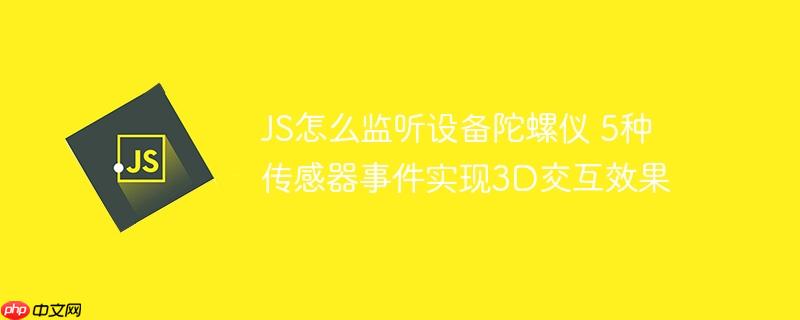 JS怎么監聽設備陀螺儀 5種傳感器事件實現3D交互效果