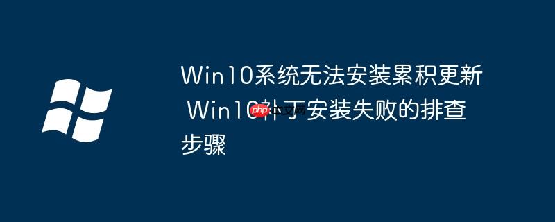 Win10系統(tǒng)無法安裝累積更新 Win10補丁安裝失敗的排查步驟
