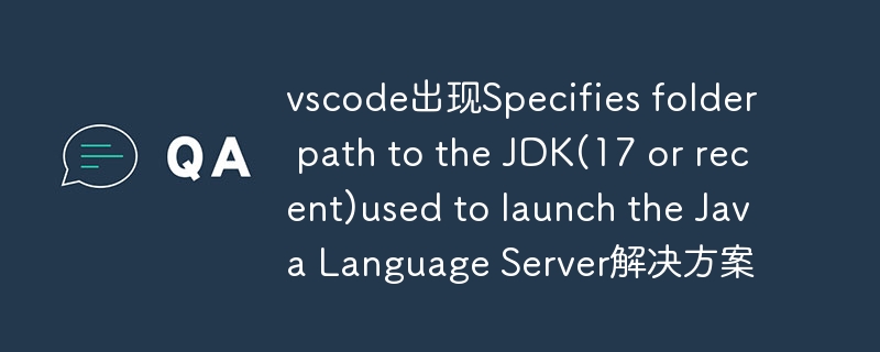 vscode出現(xiàn)Specifies folder path to the JDK(17 or recent)used to launch the Java Language Server解決方案-小浪學(xué)習(xí)網(wǎng)
