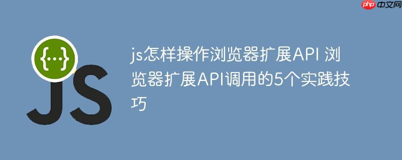 js怎樣操作瀏覽器擴展API 瀏覽器擴展API調用的5個實踐技巧