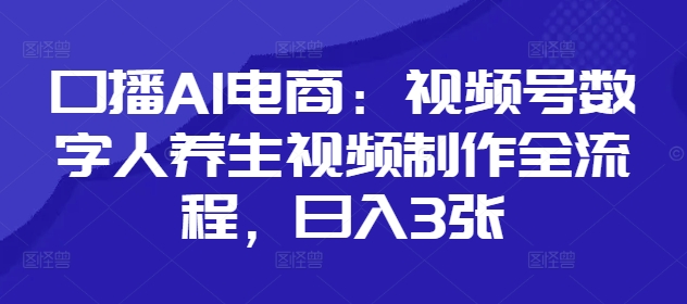 口播AI電商：視頻號數字人養生視頻制作全流程，日入3張-小浪學習網