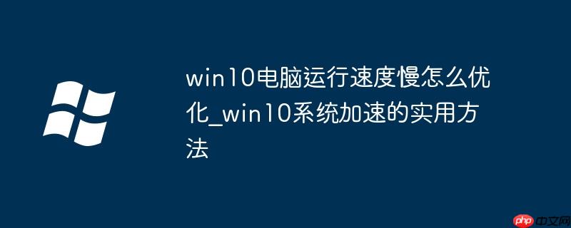 win10電腦運行速度慢怎么優化_win10系統加速的實用方法